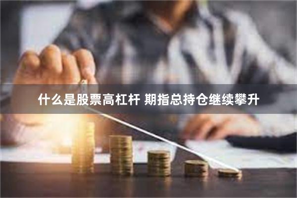 什么是股票高杠杆 期指总持仓继续攀升