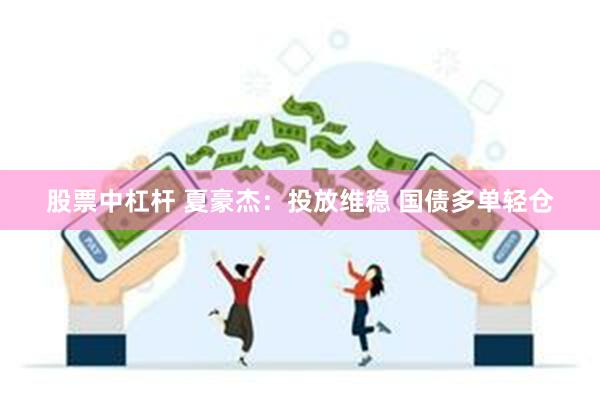 股票中杠杆 夏豪杰：投放维稳 国债多单轻仓