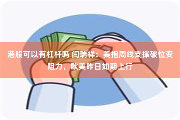 港股可以有杠杆吗 闫瑞祥：美指周线支撑破位变阻力，欧美昨日如期上行