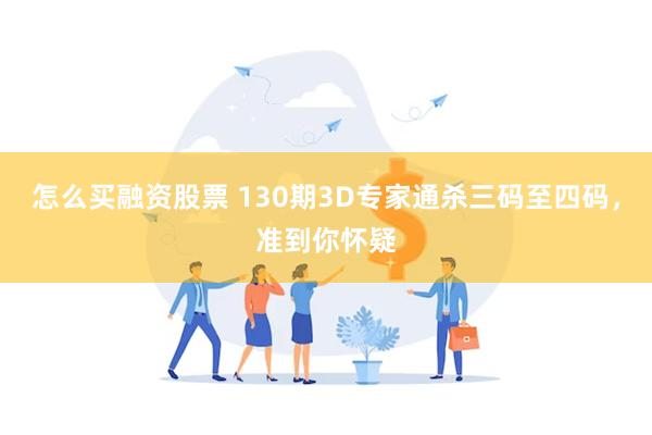 怎么买融资股票 130期3D专家通杀三码至四码，准到你怀疑