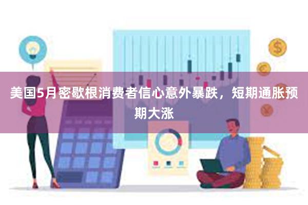 美国5月密歇根消费者信心意外暴跌，短期通胀预期大涨