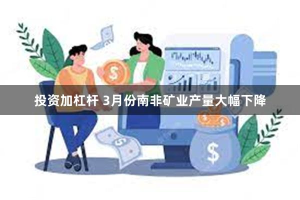 投资加杠杆 3月份南非矿业产量大幅下降