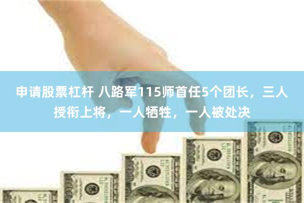 申请股票杠杆 八路军115师首任5个团长，三人授衔上将，一人牺牲，一人被处决