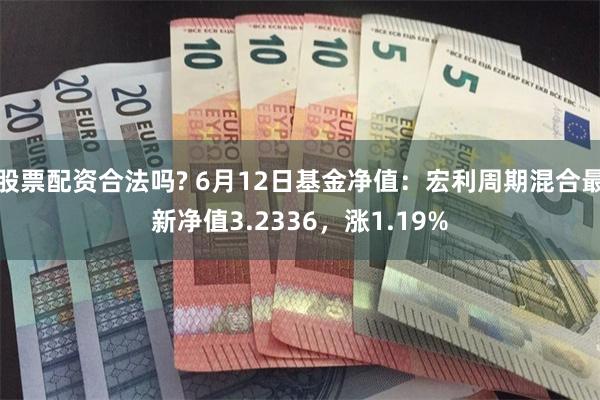 股票配资合法吗? 6月12日基金净值：宏利周期混合最新净值3.2336，涨1.19%