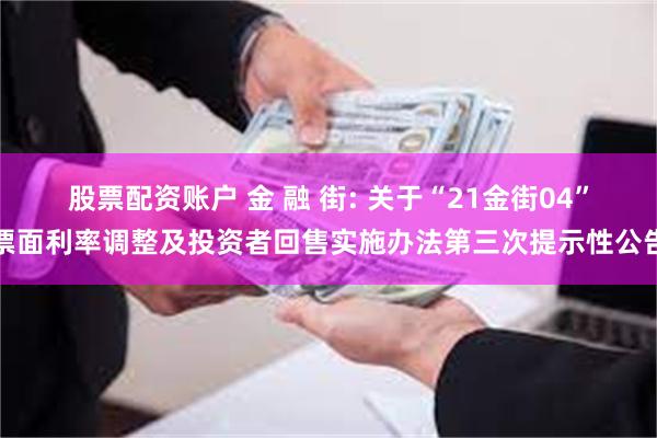 股票配资账户 金 融 街: 关于“21金街04”票面利率调整及投资者回售实施办法第三次提示性公告