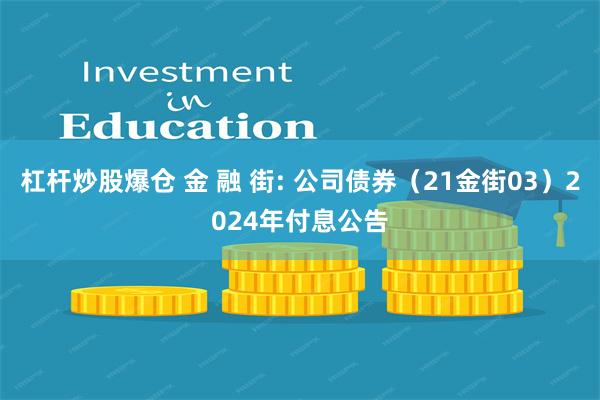 杠杆炒股爆仓 金 融 街: 公司债券（21金街03）2024年付息公告