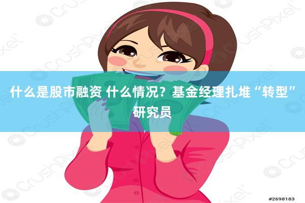 什么是股市融资 什么情况？基金经理扎堆“转型”研究员