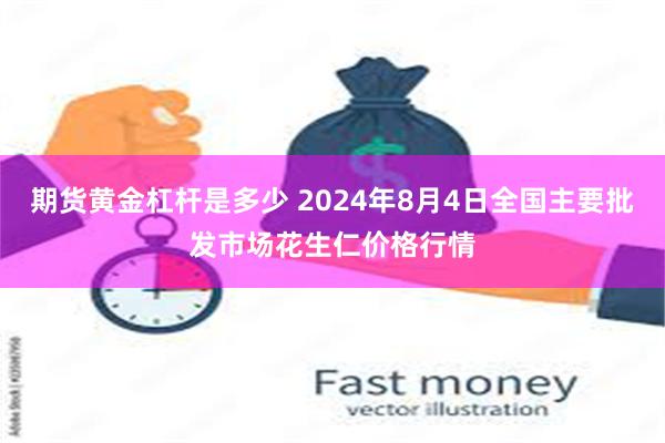 期货黄金杠杆是多少 2024年8月4日全国主要批发市场花生仁价格行情