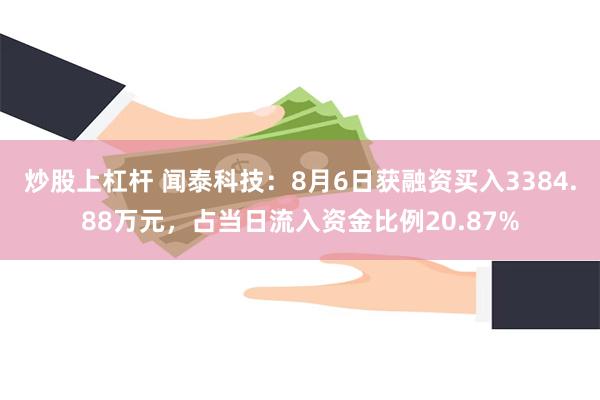 炒股上杠杆 闻泰科技：8月6日获融资买入3384.88万元，占当日流入资金比例20.87%