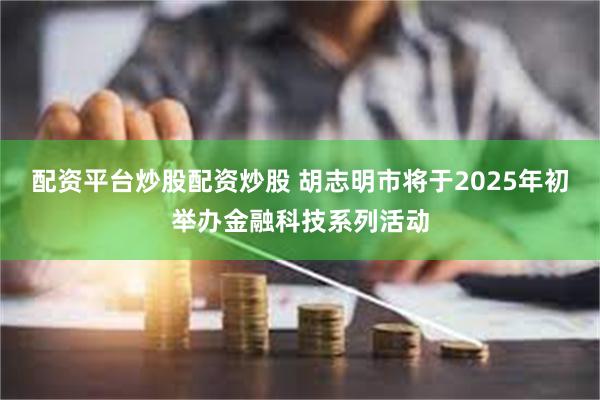 配资平台炒股配资炒股 胡志明市将于2025年初举办金融科技系列活动