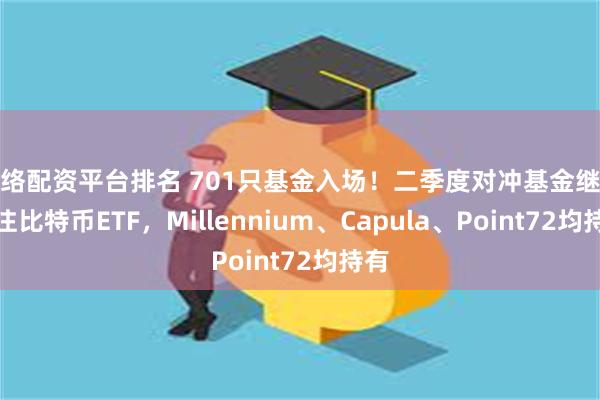 网络配资平台排名 701只基金入场！二季度对冲基金继续押注比特币ETF，Millennium、Capula、Point72均持有