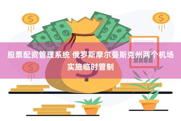 股票配资管理系统 俄罗斯摩尔曼斯克州两个机场实施临时管制