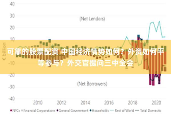 可靠的股票配资 中国经济情势如何？外资如何平等参与？外交官提问三中全会