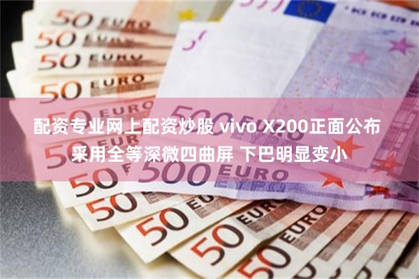 配资专业网上配资炒股 vivo X200正面公布 采用全等深微四曲屏 下巴明显变小