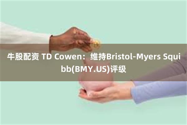 牛股配资 TD Cowen：维持Bristol-Myers Squibb(BMY.US)评级