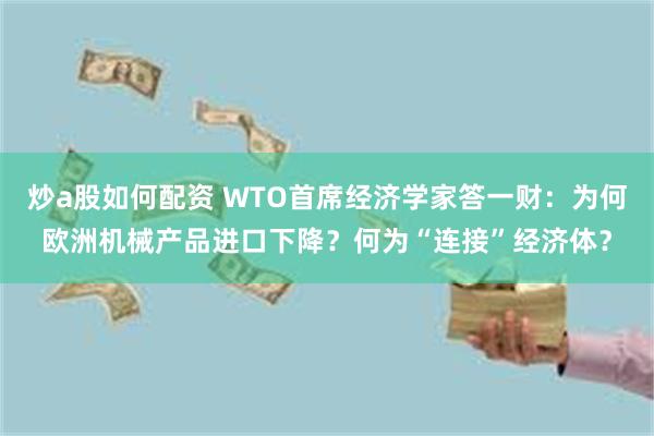 炒a股如何配资 WTO首席经济学家答一财：为何欧洲机械产品进口下降？何为“连接”经济体？