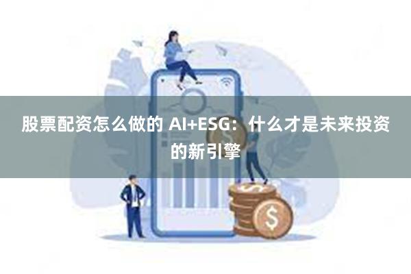 股票配资怎么做的 AI+ESG：什么才是未来投资的新引擎