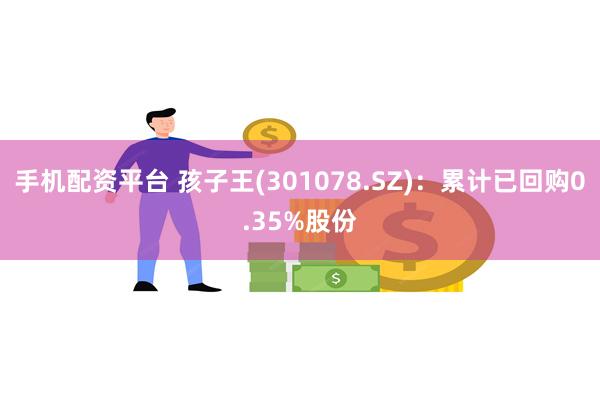 手机配资平台 孩子王(301078.SZ)：累计已回购0.35%股份