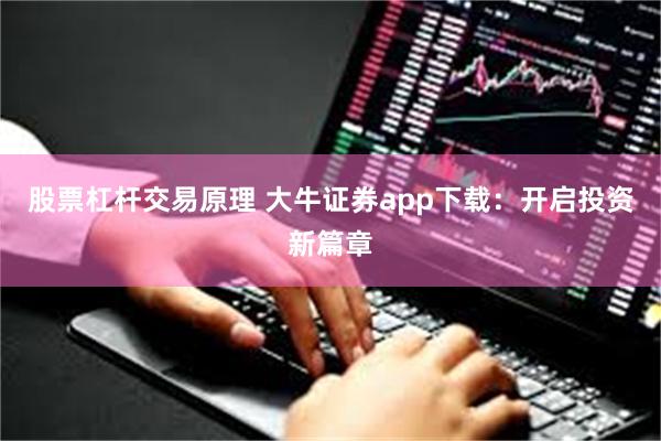 股票杠杆交易原理 大牛证券app下载：开启投资新篇章