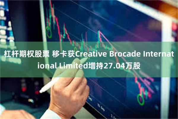 杠杆期权股票 移卡获Creative Brocade International Limited增持27.04万股