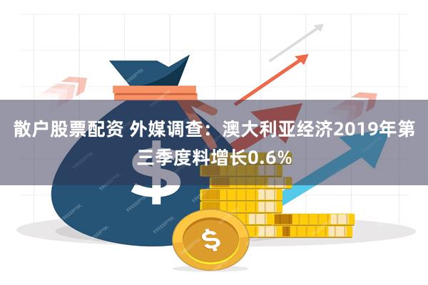 散户股票配资 外媒调查：澳大利亚经济2019年第三季度料增长0.6%