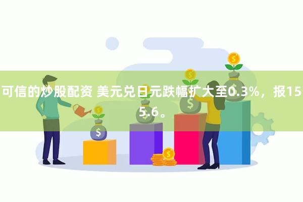 可信的炒股配资 美元兑日元跌幅扩大至0.3%，报155.6。