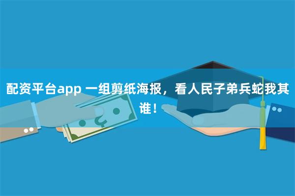 配资平台app 一组剪纸海报，看人民子弟兵蛇我其谁！