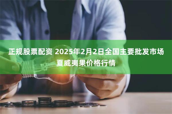 正规股票配资 2025年2月2日全国主要批发市场夏威夷果价格行情