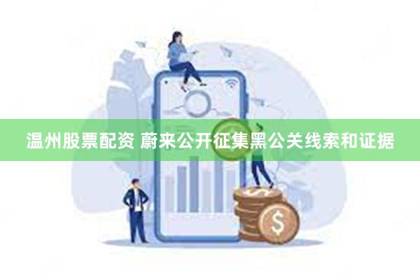 温州股票配资 蔚来公开征集黑公关线索和证据