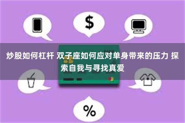 炒股如何杠杆 双子座如何应对单身带来的压力 探索自我与寻找真爱