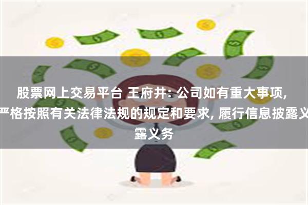 股票网上交易平台 王府井: 公司如有重大事项, 将严格按照有关法律法规的规定和要求, 履行信息披露义务