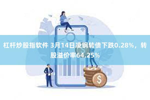 杠杆炒股指软件 3月14日凌钢转债下跌0.28%，转股溢价率64.25%